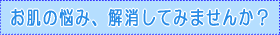 お肌の悩み、解決してみませんか?